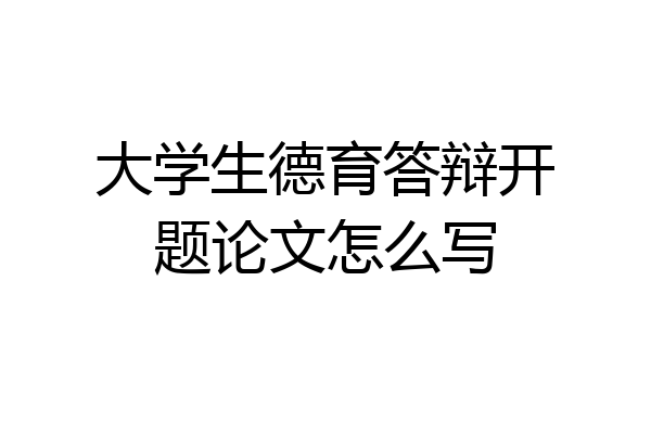 大学生德育答辩开题论文怎么写