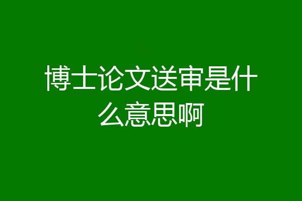 博士论文送审是什么意思啊