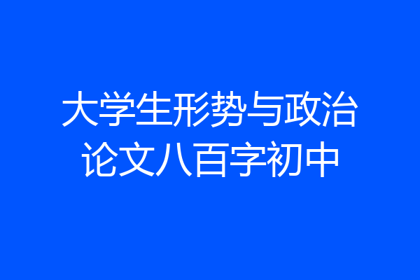 大学生形势与政治论文八百字初中