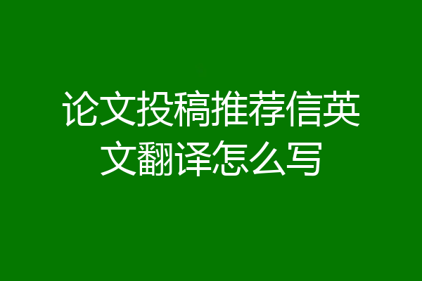 论文投稿推荐信英文翻译怎么写
