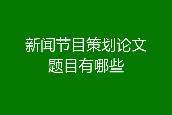 新闻节目策划论文题目有哪些