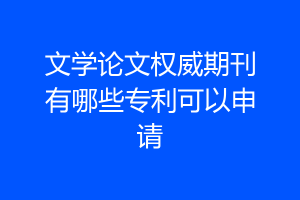文学论文权威期刊有哪些专利可以申请
