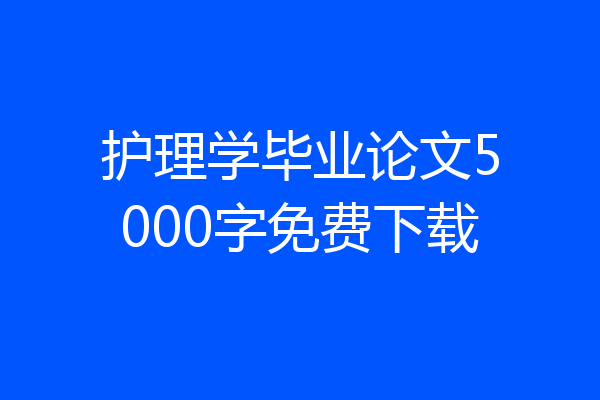 护理学毕业论文5000字免费下载