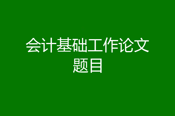 会计基础工作论文题目