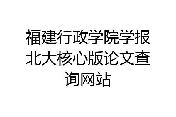 福建行政学院学报北大核心版论文查询网站