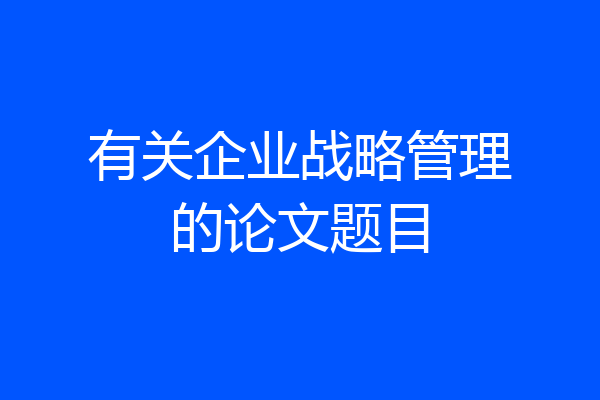 有关企业战略管理的论文题目