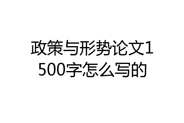 政策与形势论文1500字怎么写的