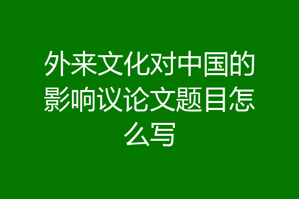 外来文化对中国的影响议论文题目怎么写