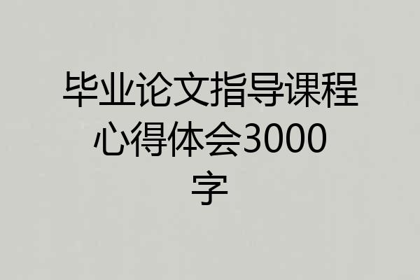 毕业论文指导课程心得体会3000字