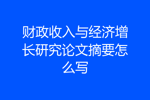 财政收入与经济增长研究论文摘要怎么写