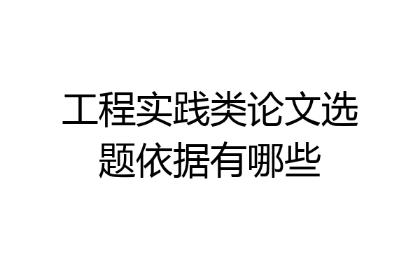 工程实践类论文选题依据有哪些