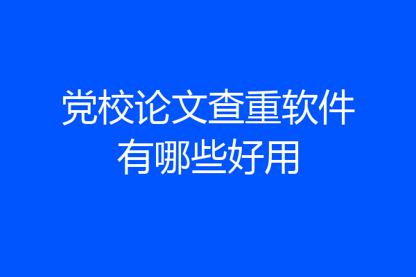 党校论文查重软件有哪些好用