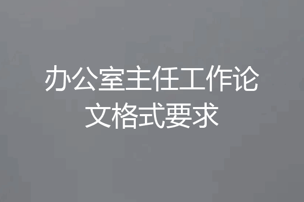 办公室主任工作论文格式要求