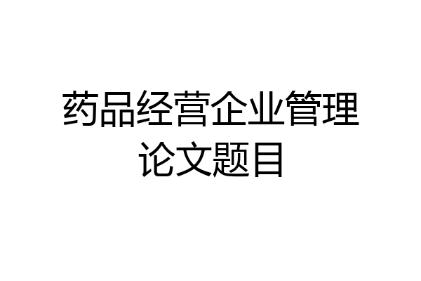 药品经营企业管理论文题目
