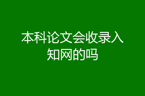 本科论文会收录入知网的吗