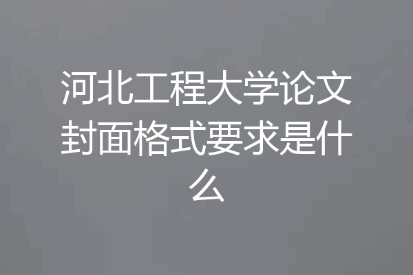 河北工程大学论文封面格式要求是什么
