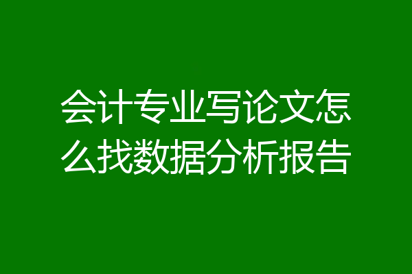 会计专业写论文怎么找数据分析报告