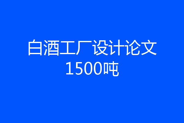 白酒工厂设计论文1500吨