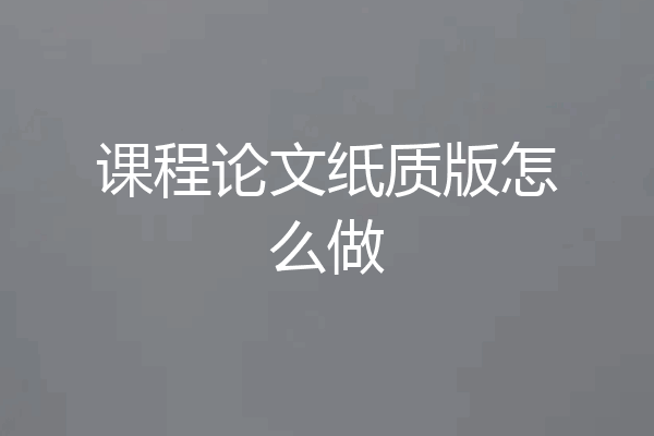课程论文纸质版怎么做