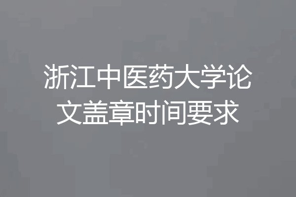 浙江中医药大学论文盖章时间要求
