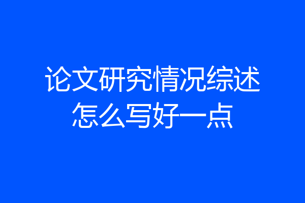论文研究情况综述怎么写好一点