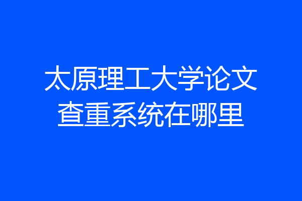 太原理工大学论文查重系统在哪里