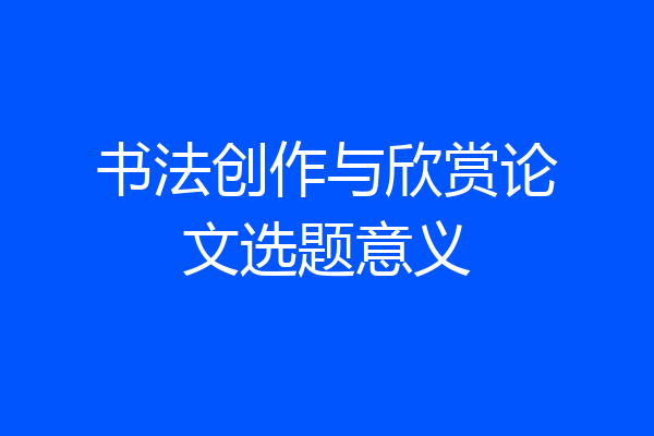 书法创作与欣赏论文选题意义