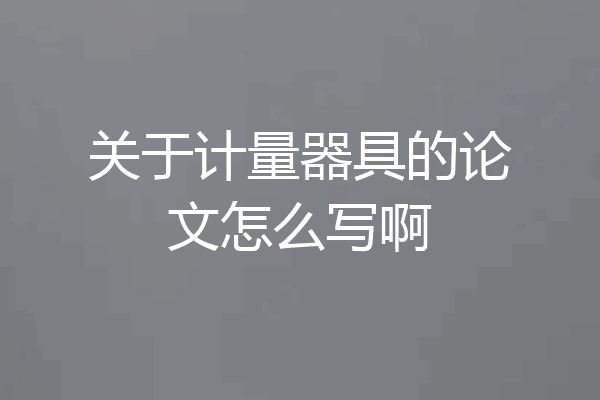关于计量器具的论文怎么写啊