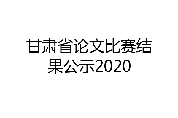 甘肃省论文比赛结果公示2020