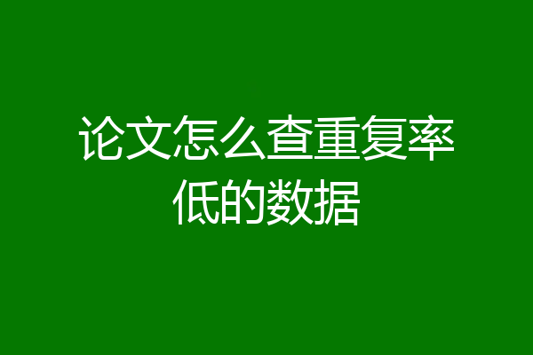 论文怎么查重复率低的数据