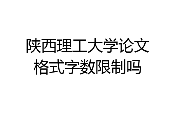 陕西理工大学论文格式字数限制吗