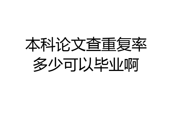本科论文查重复率多少可以毕业啊
