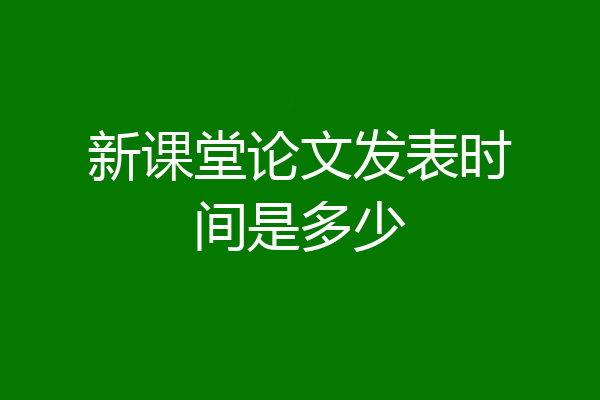 新课堂论文发表时间是多少