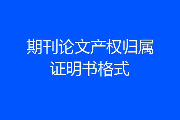 期刊论文产权归属证明书格式