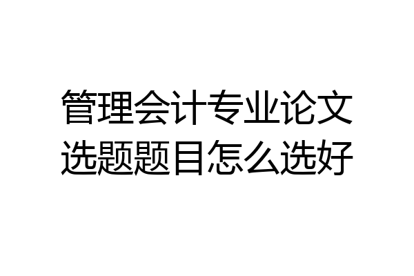 管理会计专业论文选题题目怎么选好