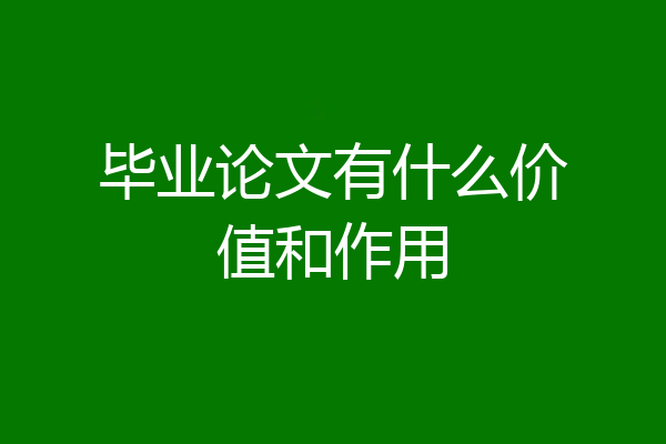 毕业论文有什么价值和作用