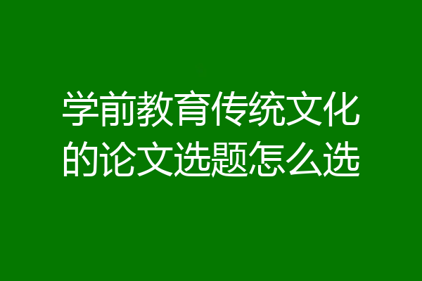学前教育传统文化的论文选题怎么选