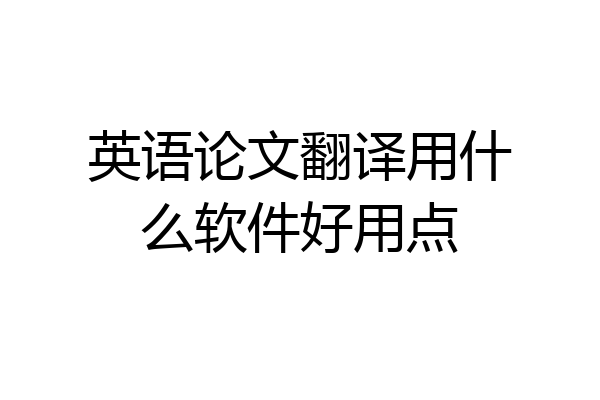 英语论文翻译用什么软件好用点