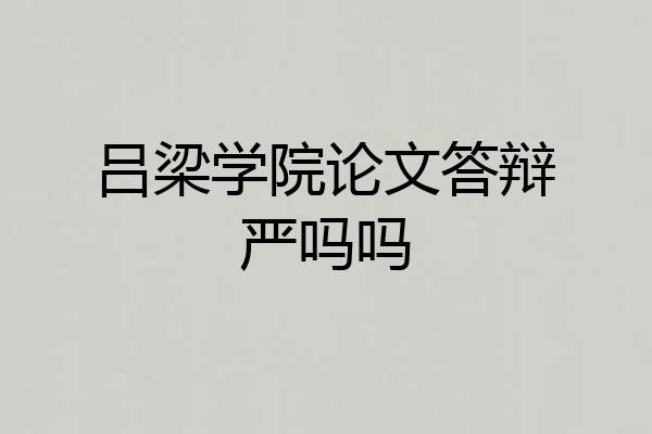 吕梁学院论文答辩严吗吗