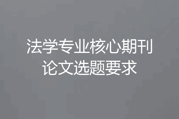 法学专业核心期刊论文选题要求