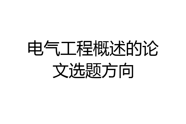 电气工程概述的论文选题方向