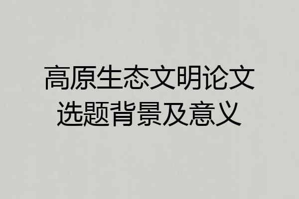高原生态文明论文选题背景及意义