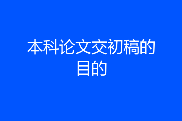 本科论文交初稿的目的