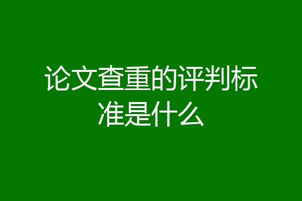 论文查重的评判标准是什么
