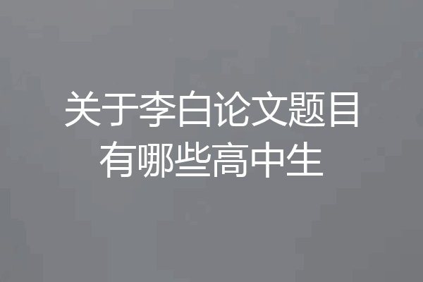 关于李白论文题目有哪些高中生
