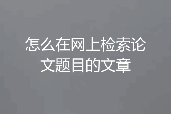 怎么在网上检索论文题目的文章
