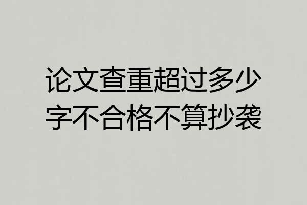 论文查重超过多少字不合格不算抄袭