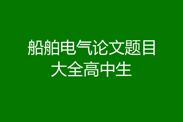 船舶电气论文题目大全高中生
