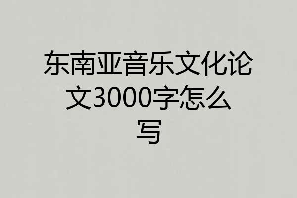 东南亚音乐文化论文3000字怎么写