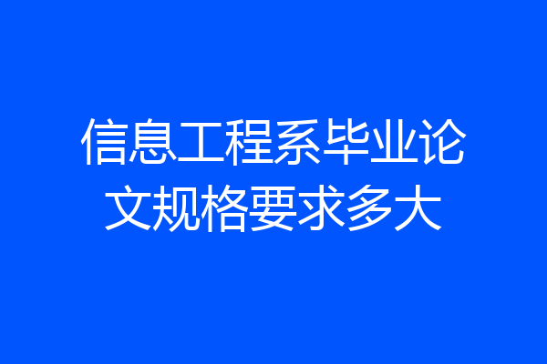 信息工程系毕业论文规格要求多大